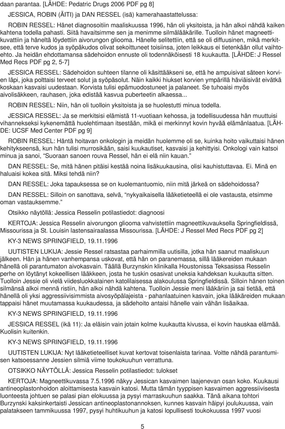 kaiken kahtena todella pahasti. Siitä havaitsimme sen ja menimme silmälääkärille. Tuolloin hänet magneettikuvattiin ja häneltä löydettiin aivorungon gliooma.