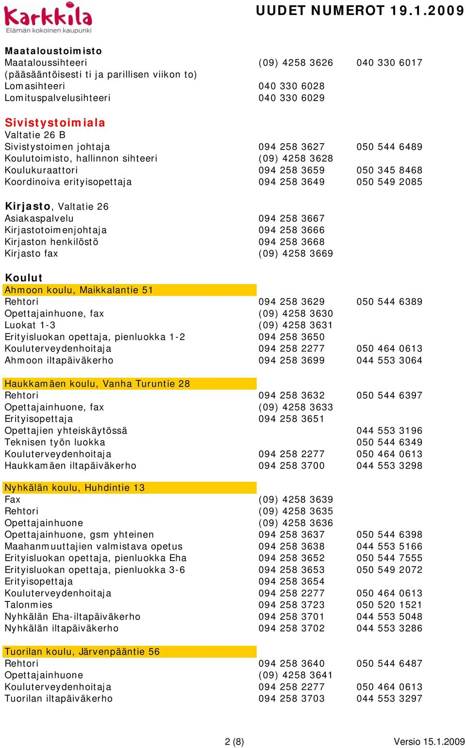 Kirjasto, Valtatie 26 Asiakaspalvelu 094 258 3667 Kirjastotoimenjohtaja 094 258 3666 Kirjaston henkilöstö 094 258 3668 Kirjasto fax (09) 4258 3669 Koulut Ahmoon koulu, Maikkalantie 51 Rehtori 094 258