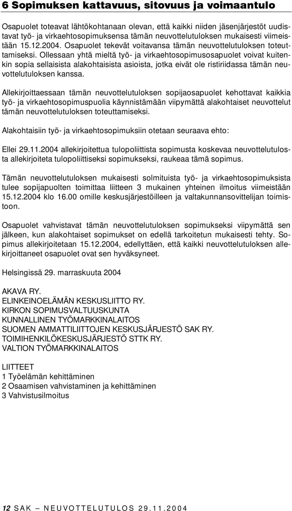 Ollessaan yhtä mieltä työ- ja virkaehtosopimusosapuolet voivat kuitenkin sopia sellaisista alakohtaisista asioista, jotka eivät ole ristiriidassa tämän neuvottelutuloksen kanssa.