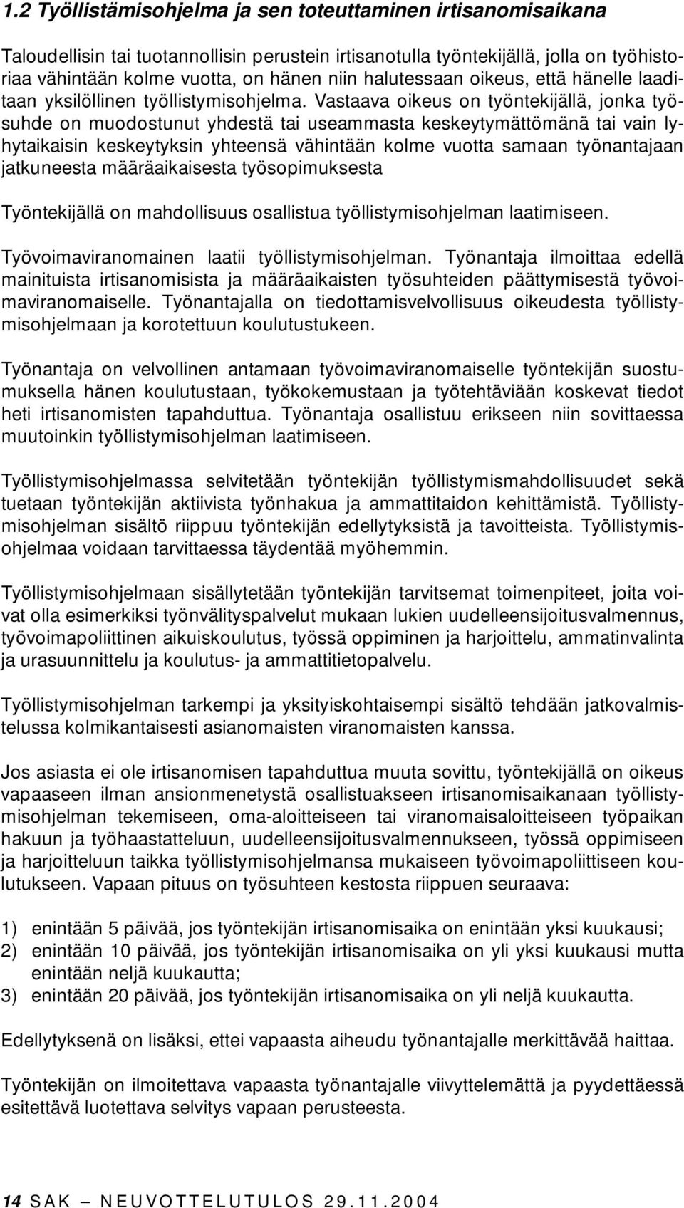 Vastaava oikeus on työntekijällä, jonka työsuhde on muodostunut yhdestä tai useammasta keskeytymättömänä tai vain lyhytaikaisin keskeytyksin yhteensä vähintään kolme vuotta samaan työnantajaan