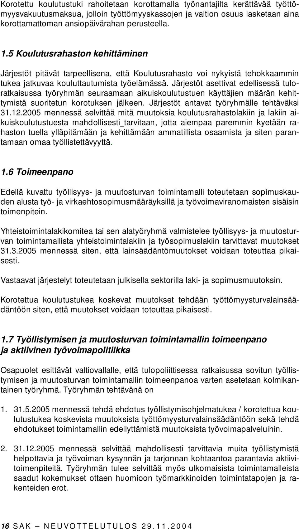 Järjestöt asettivat edellisessä tuloratkaisussa työryhmän seuraamaan aikuiskoulutustuen käyttäjien määrän kehittymistä suoritetun korotuksen jälkeen. Järjestöt antavat työryhmälle tehtäväksi 31.12.