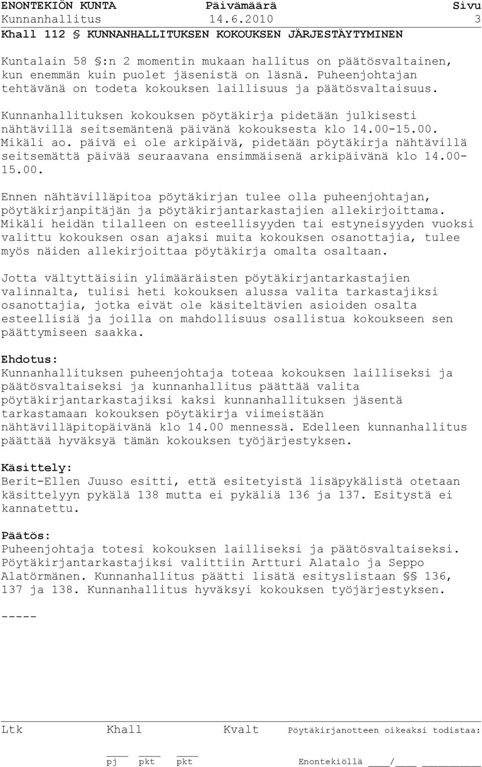 15.00. Mikäli ao. päivä ei ole arkipäivä, pidetään pöytäkirja nähtävillä seitsemättä päivää seuraavana ensimmäisenä arkipäivänä klo 14.00-15.00. Ennen nähtävilläpitoa pöytäkirjan tulee olla puheenjohtajan, pöytäkirjanpitäjän ja pöytäkirjantarkastajien allekirjoittama.