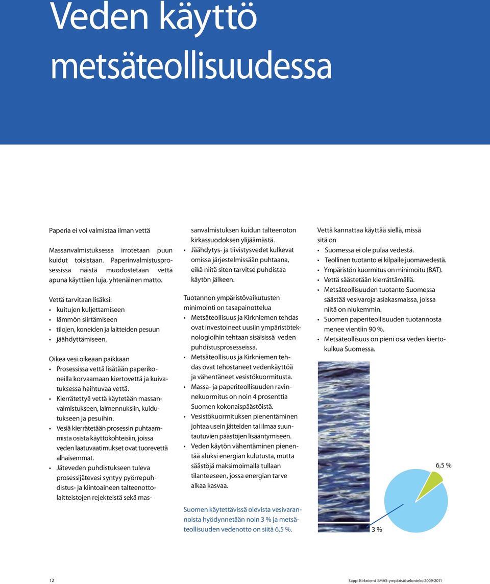 Vettä tarvitaan lisäksi: kuitujen kuljettamiseen lämmön siirtämiseen tilojen, koneiden ja laitteiden pesuun jäähdyttämiseen.