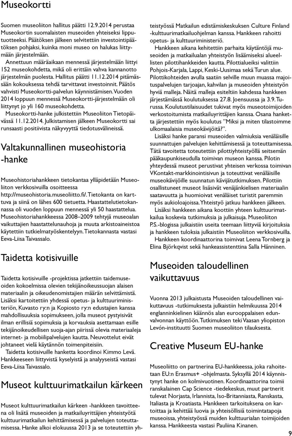 Annettuun määräaikaan mennessä järjestelmään liittyi 152 museokohdetta, mikä oli erittäin vahva kannanotto järjestelmän puolesta. Hallitus päätti 11.12.