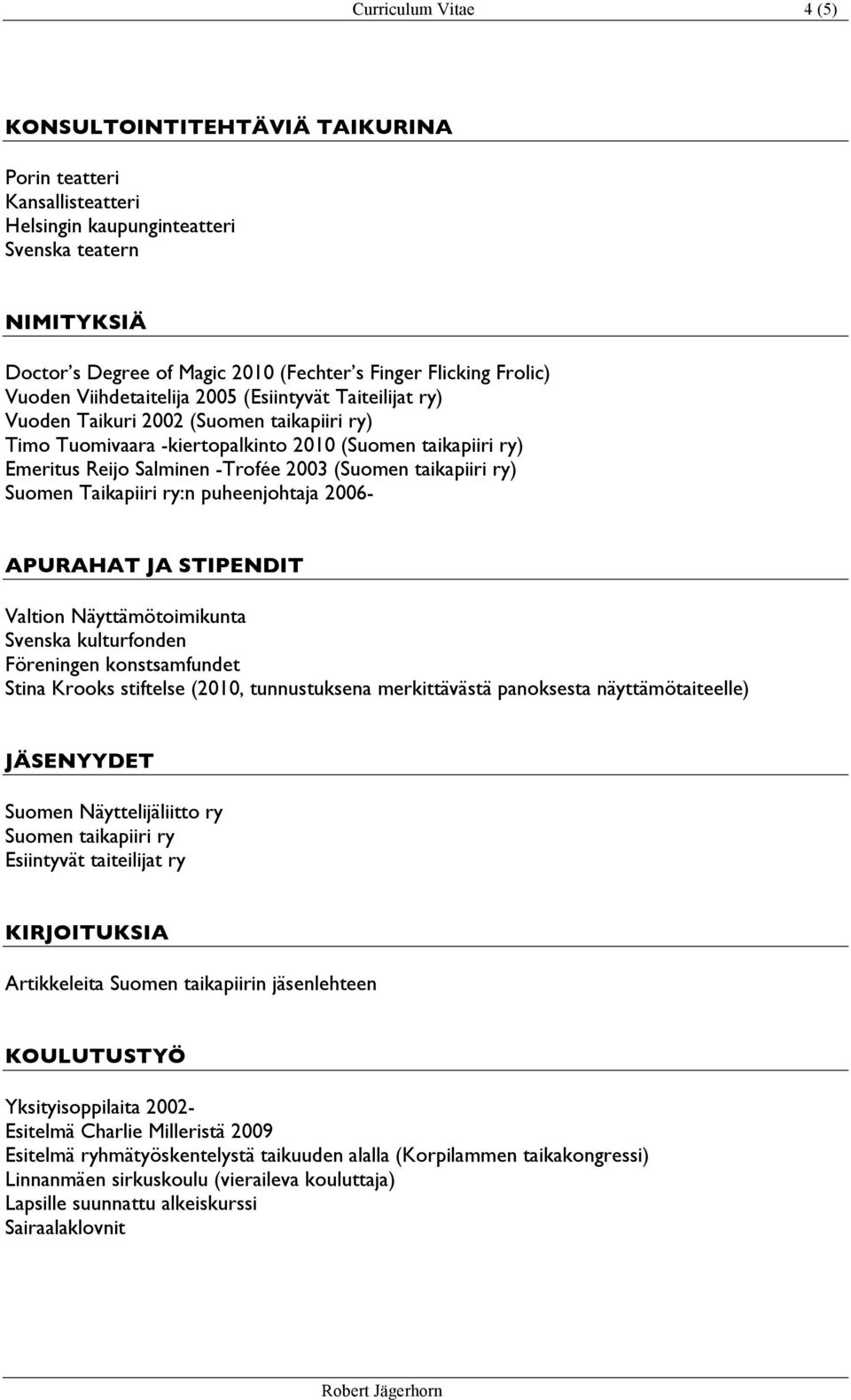 2003 (Suomen taikapiiri ry) Suomen Taikapiiri ry:n puheenjohtaja 2006- APURAHAT JA STIPENDIT Valtion Näyttämötoimikunta Svenska kulturfonden Föreningen konstsamfundet Stina Krooks stiftelse (2010,