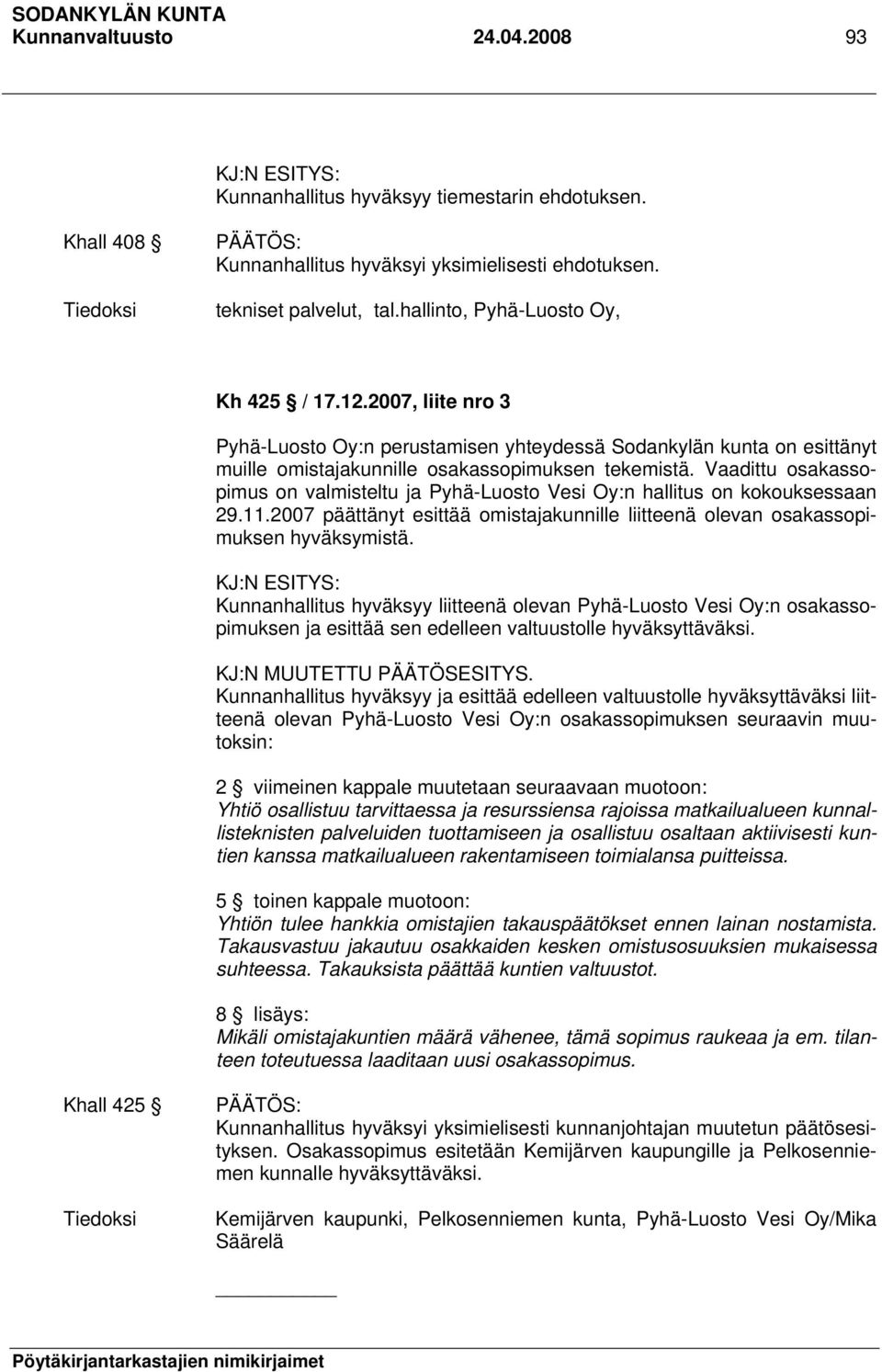 Vaadittu osakassopimus on valmisteltu ja Pyhä-Luosto Vesi Oy:n hallitus on kokouksessaan 29.11.2007 päättänyt esittää omistajakunnille liitteenä olevan osakassopimuksen hyväksymistä.