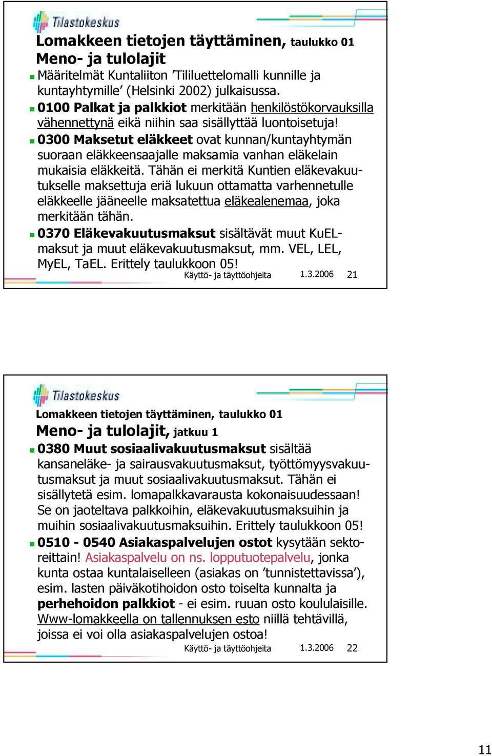 0300 Maksetut eläkkeet ovat kunnan/kuntayhtymän suoraan eläkkeensaajalle maksamia vanhan eläkelain mukaisia eläkkeitä.