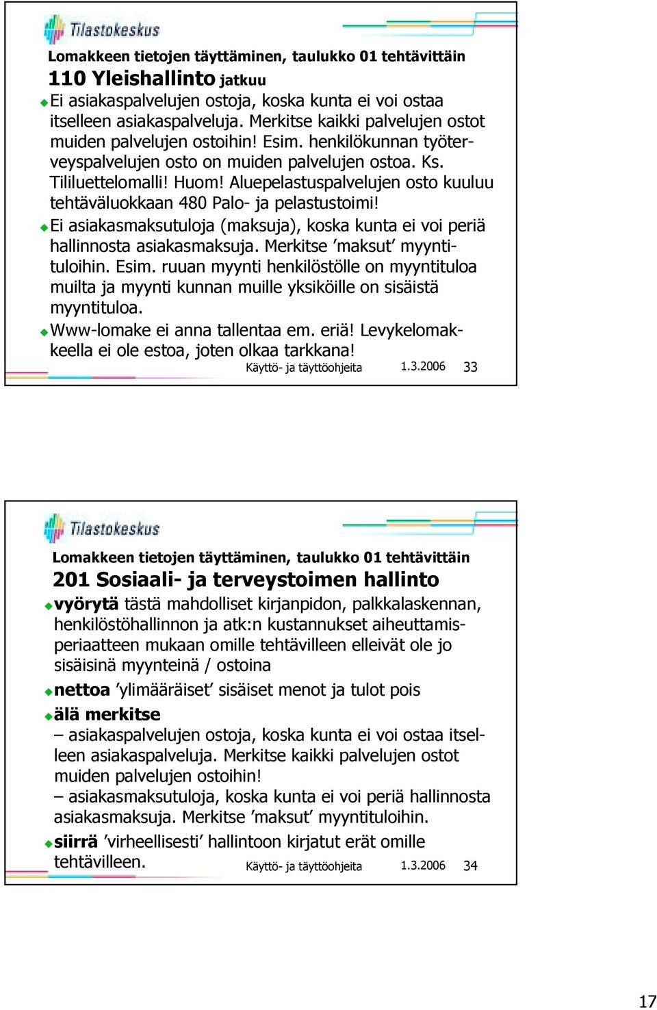 Aluepelastuspalvelujen osto kuuluu tehtäväluokkaan 480 Palo- ja pelastustoimi! KEi asiakasmaksutuloja (maksuja), koska kunta ei voi periä hallinnosta asiakasmaksuja. Merkitse maksut myyntituloihin.