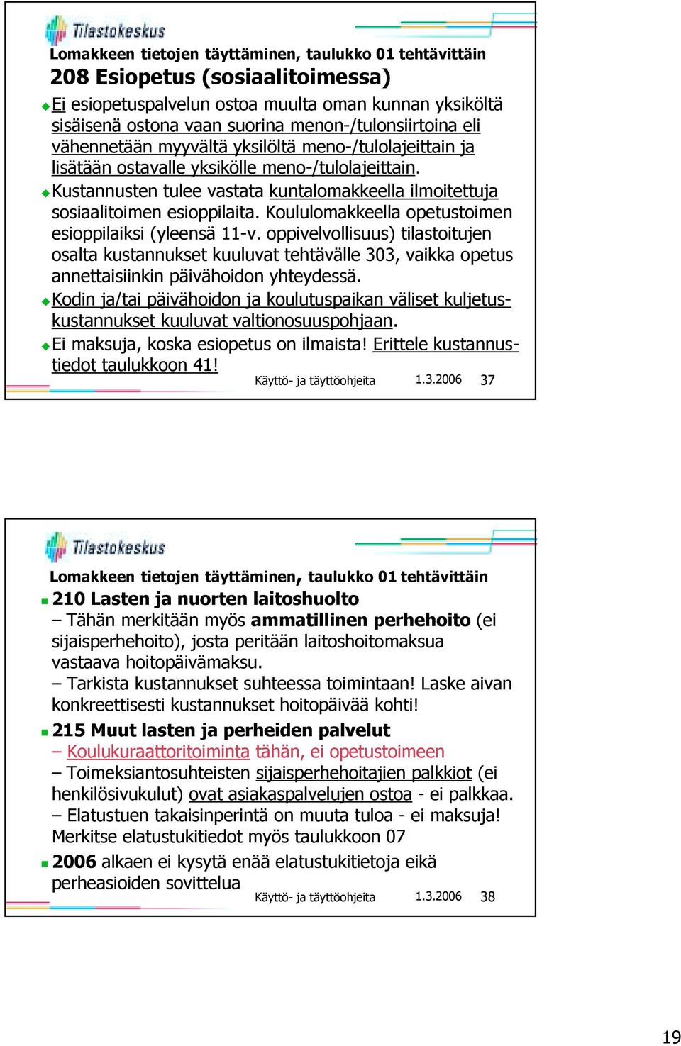 Koululomakkeella opetustoimen esioppilaiksi (yleensä 11-v. oppivelvollisuus) tilastoitujen osalta kustannukset kuuluvat tehtävälle 303, vaikka opetus annettaisiinkin päivähoidon yhteydessä.