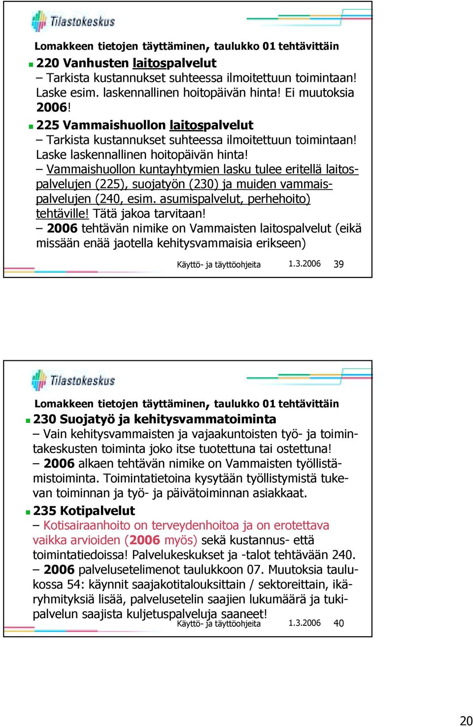 Vammaishuollon kuntayhtymien lasku tulee eritellä laitospalvelujen (225), suojatyön (230) ja muiden vammaispalvelujen (240, esim. asumispalvelut, perhehoito) tehtäville! Tätä jakoa tarvitaan!