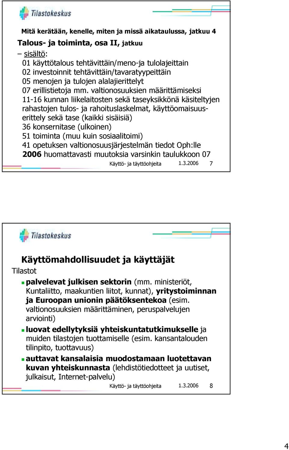 valtionosuuksien määrittämiseksi 11-16 kunnan liikelaitosten sekä taseyksikkönä käsiteltyjen rahastojen tulos- ja rahoituslaskelmat, käyttöomaisuuserittely sekä tase (kaikki sisäisiä) 36 konsernitase