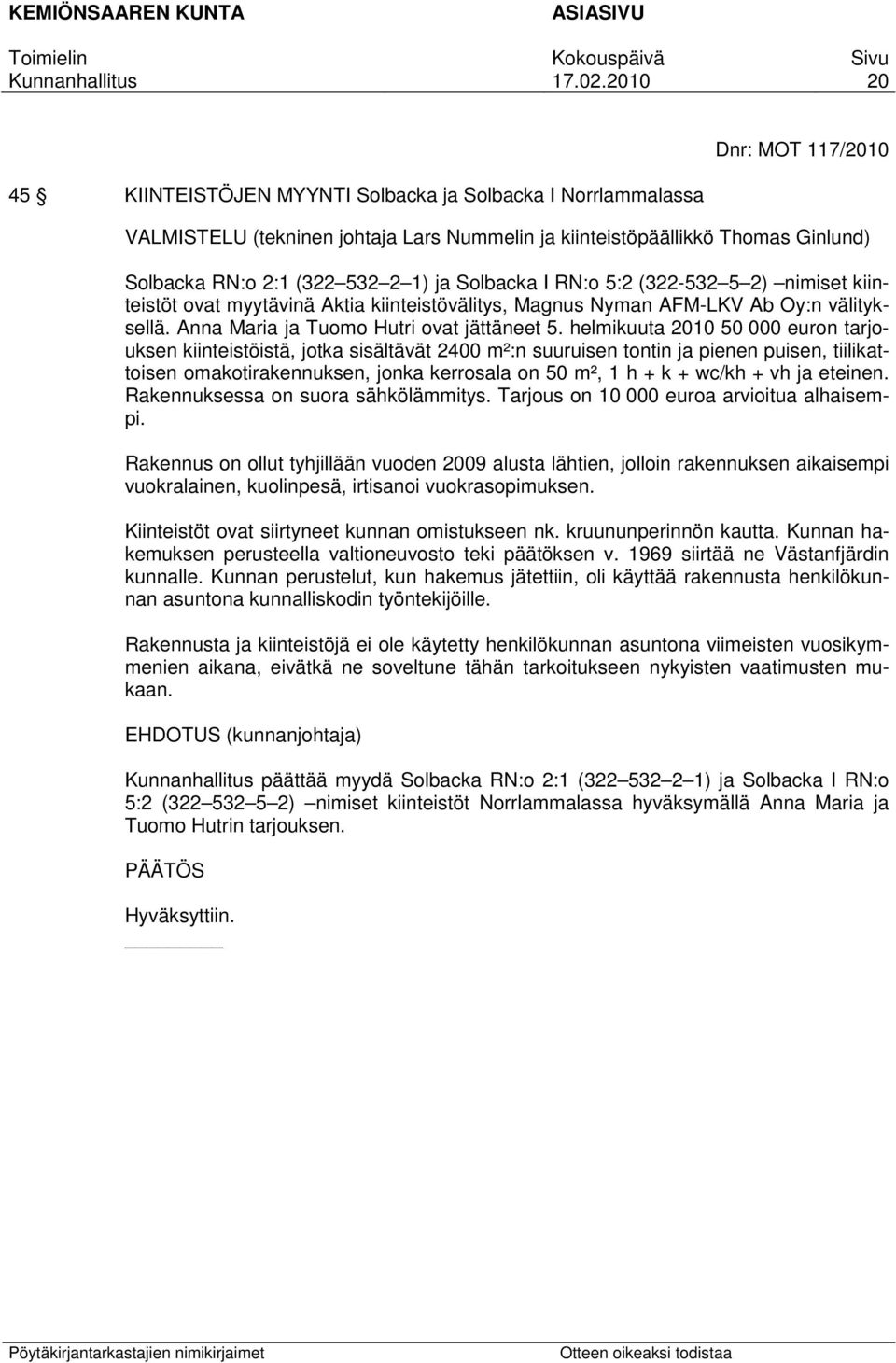 helmikuuta 2010 50 000 euron tarjouksen kiinteistöistä, jotka sisältävät 2400 m²:n suuruisen tontin ja pienen puisen, tiilikattoisen omakotirakennuksen, jonka kerrosala on 50 m², 1 h + k + wc/kh + vh