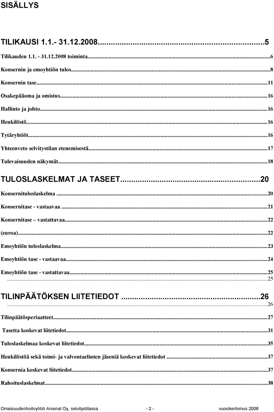 ..23 n tase - vastaavaa...24 n tase - vastattavaa...25...25 TILINPÄÄTÖKSEN LIITETIEDOT...26...26 Tilinpäätösperiaatteet...27 Tasetta koskevat liitetiedot...31 Tuloslaskelmaa koskevat liitetiedot.