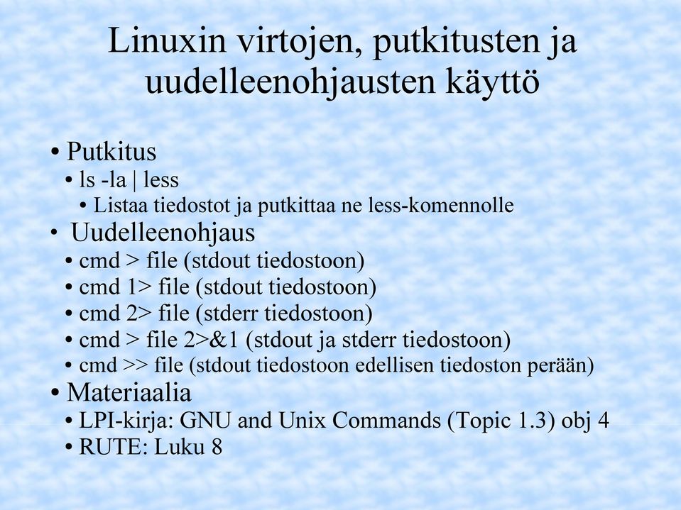 tiedostoon) cmd 2> file (stderr tiedostoon) cmd > file 2>&1 (stdout ja stderr tiedostoon) cmd >> file