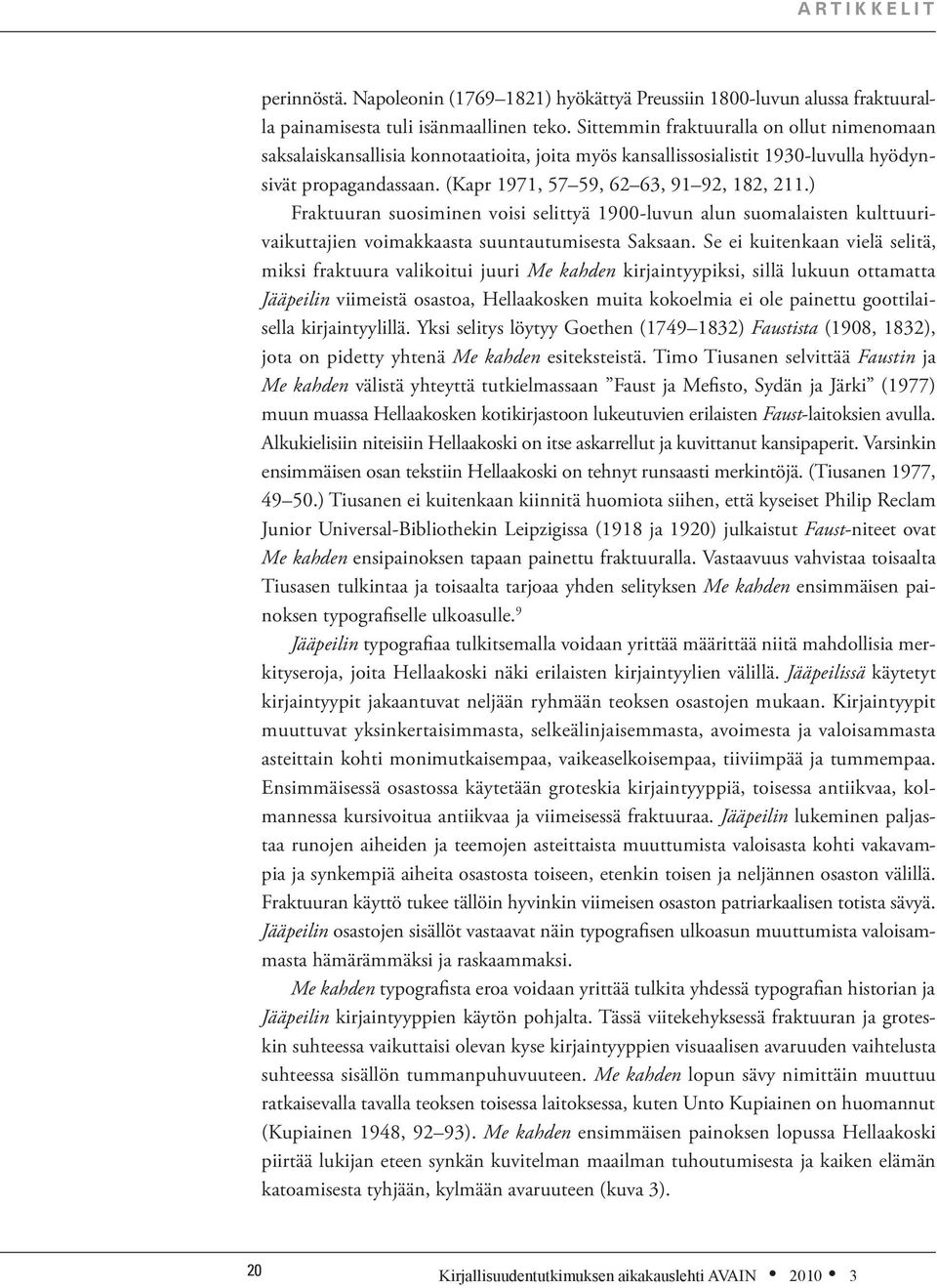 ) Fraktuuran suosiminen voisi selittyä 1900-luvun alun suomalaisten kulttuurivaikuttajien voimakkaasta suuntautumisesta Saksaan.