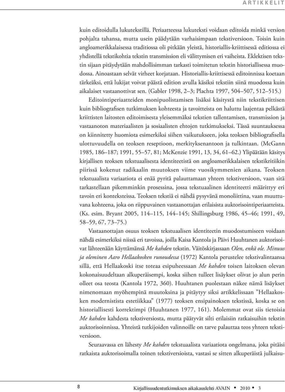 Eklektisen tekstin sijaan pitäydytään mahdollisimman tarkasti toimitetun tekstin historiallisessa muodossa. Ainoastaan selvät virheet korjataan.