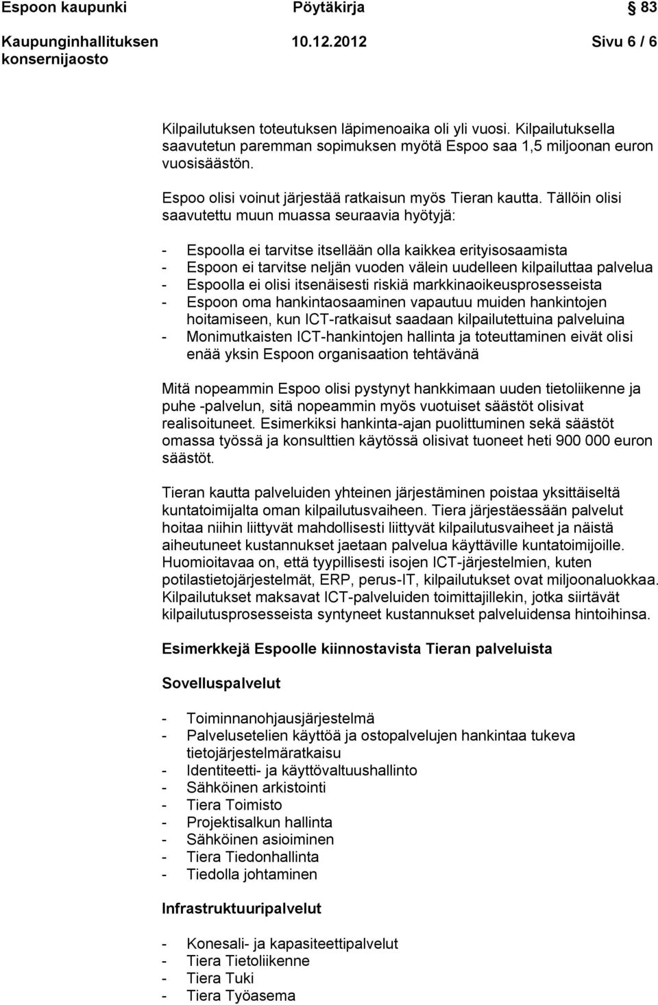 Tällöin olisi saavutettu muun muassa seuraavia hyötyjä: - Espoolla ei tarvitse itsellään olla kaikkea erityisosaamista - Espoon ei tarvitse neljän vuoden välein uudelleen kilpailuttaa palvelua -