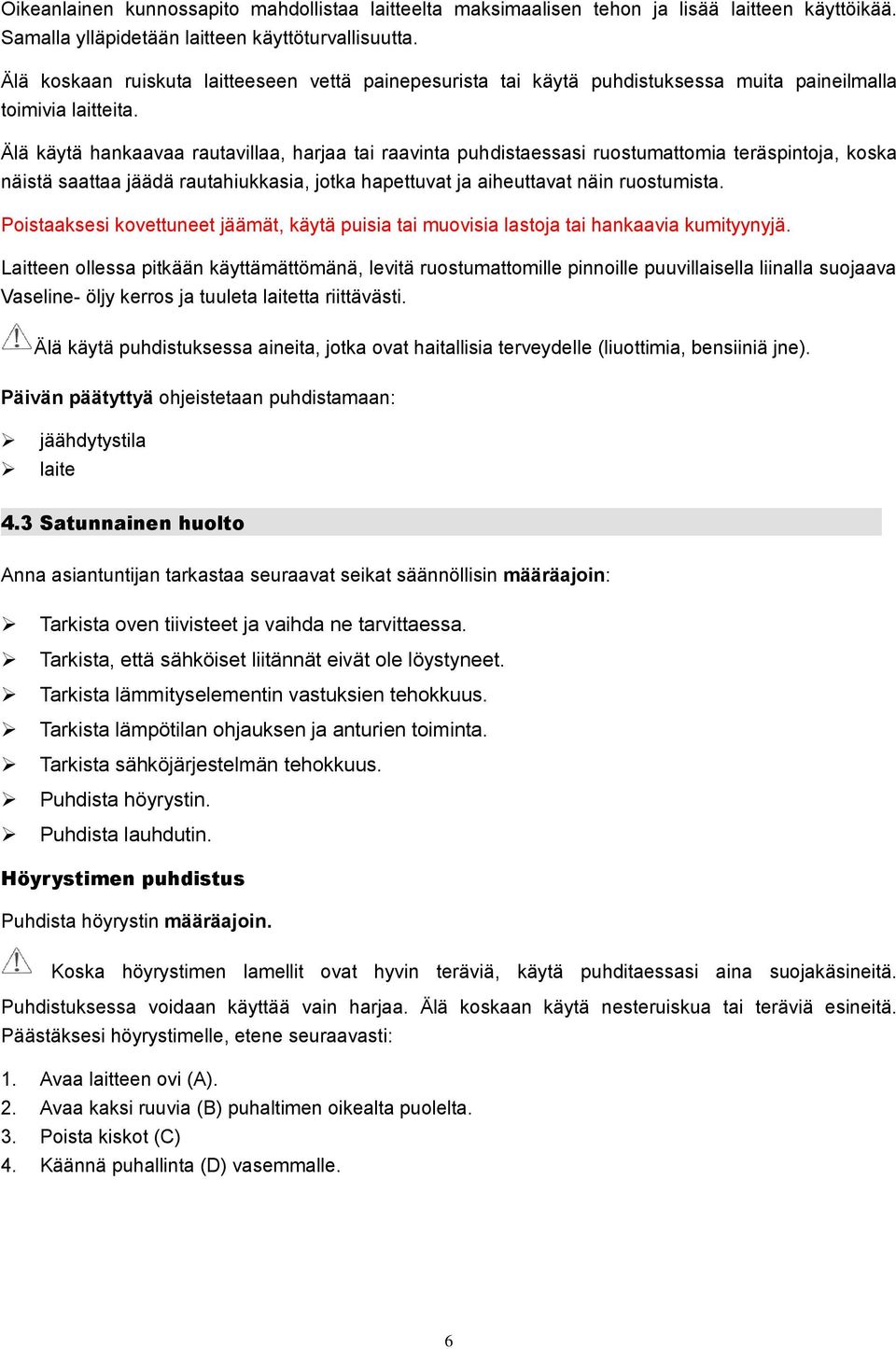 Älä käytä hankaavaa rautavillaa, harjaa tai raavinta puhdistaessasi ruostumattomia teräspintoja, koska näistä saattaa jäädä rautahiukkasia, jotka hapettuvat ja aiheuttavat näin ruostumista.