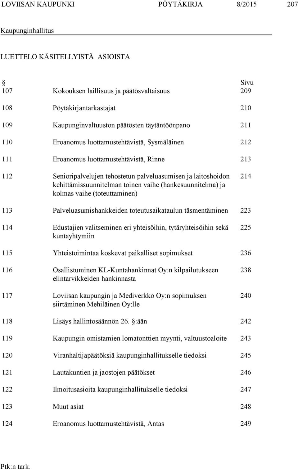 kehittämissuunnitelman toinen vaihe (hankesuunnitelma) ja kolmas vaihe (toteuttaminen) 24 3 Palveluasumishankkeiden toteutusaikataulun täsmentäminen 223 4 Edustajien valitseminen eri yhteisöihin,