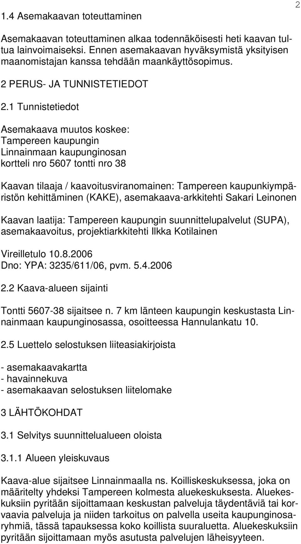 1 Tunnistetiedot Asemakaava muutos koskee: Tampereen kaupungin Linnainmaan kaupunginosan kortteli nro 5607 tontti nro 38 Kaavan tilaaja / kaavoitusviranomainen: Tampereen kaupunkiympäristön