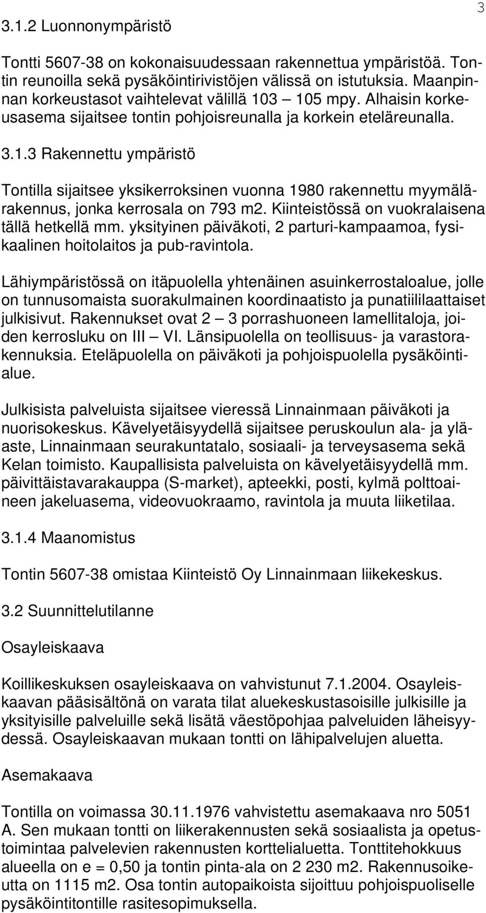 Kiinteistössä on vuokralaisena tällä hetkellä mm. yksityinen päiväkoti, 2 parturi-kampaamoa, fysikaalinen hoitolaitos ja pub-ravintola.