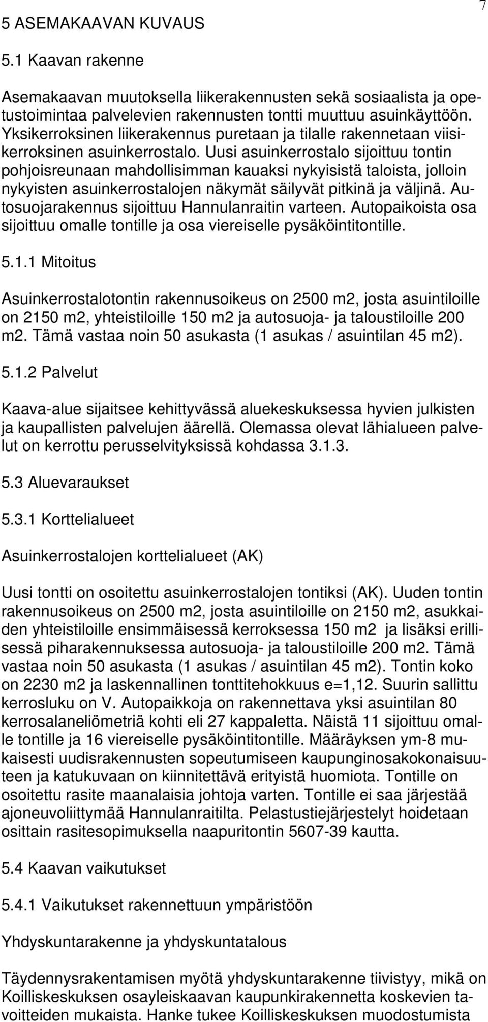 Uusi asuinkerrostalo sijoittuu tontin pohjoisreunaan mahdollisimman kauaksi nykyisistä taloista, jolloin nykyisten asuinkerrostalojen näkymät säilyvät pitkinä ja väljinä.