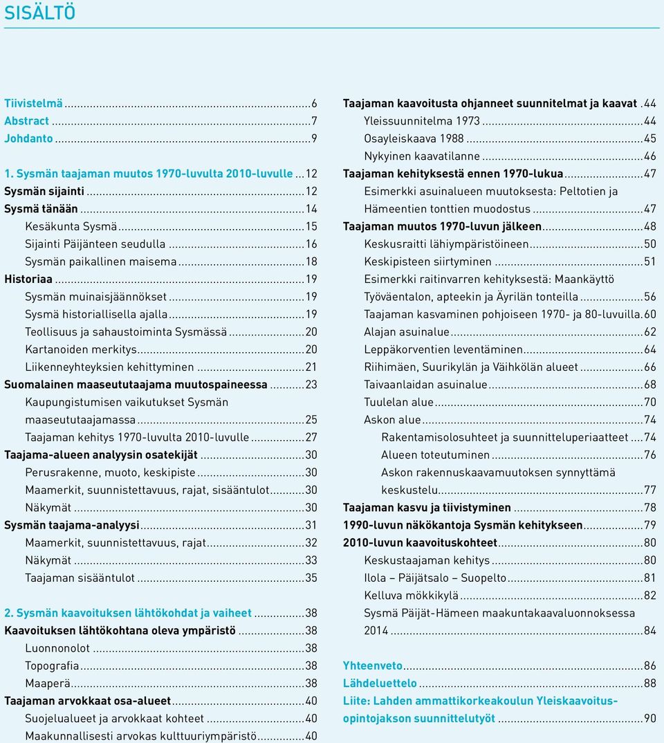 ..20 Liikenneyhteyksien kehittyminen...21 Suomalainen maaseututaajama muutospaineessa...23 Kaupungistumisen vaikutukset Sysmän maaseututaajamassa...25 Taajaman kehitys 1970-luvulta 2010-luvulle.