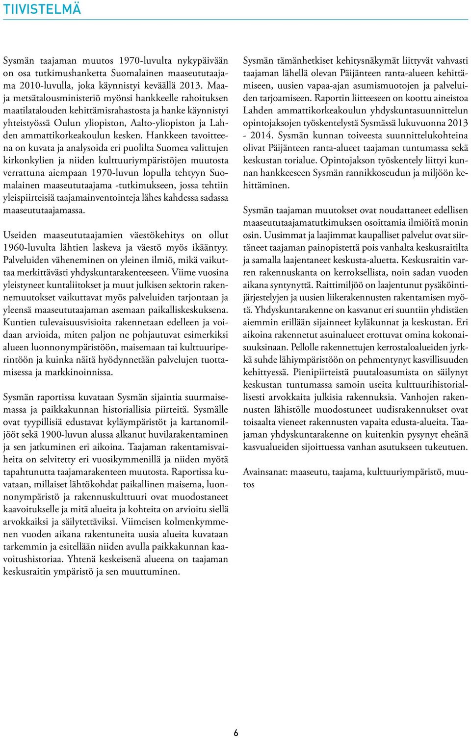 Hankkeen tavoitteena on kuvata ja analysoida eri puolilta Suomea valittujen kirkonkylien ja niiden kulttuuriympäristöjen muutosta verrattuna aiempaan 1970-luvun lopulla tehtyyn Suomalainen