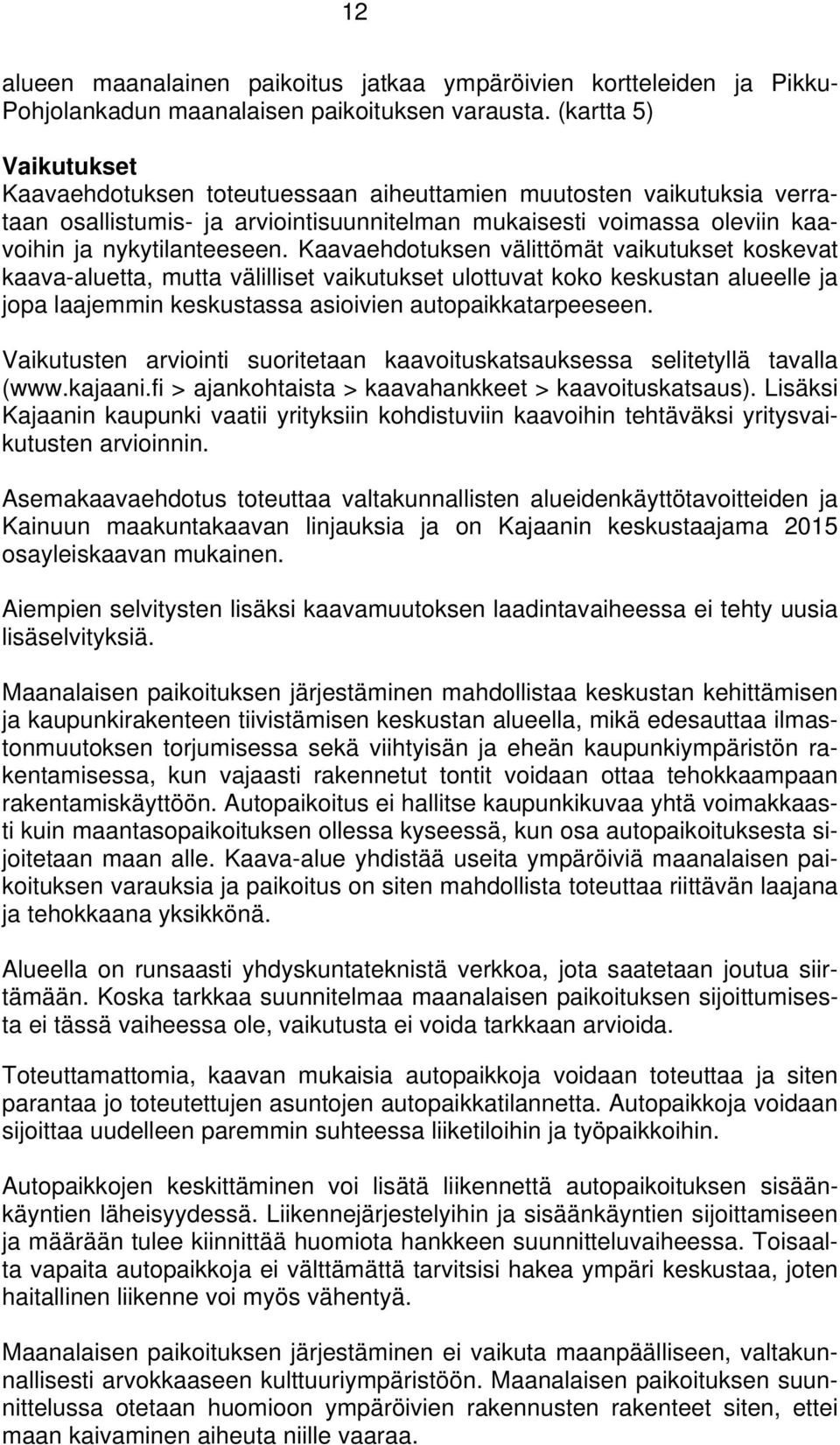 Kaavaehdotuksen välittömät vaikutukset koskevat kaava-aluetta, mutta välilliset vaikutukset ulottuvat koko keskustan alueelle ja jopa laajemmin keskustassa asioivien autopaikkatarpeeseen.