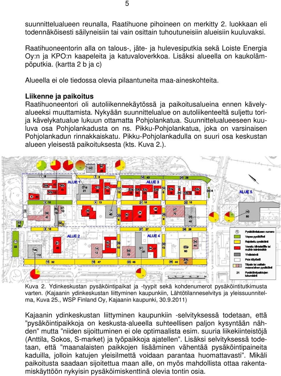 (kartta b ja c) Alueella ei ole tiedossa olevia pilaantuneita maa-aineskohteita. Liikenne ja paikoitus Raatihuoneentori oli autoliikennekäytössä ja paikoitusalueina ennen kävelyalueeksi muuttamista.