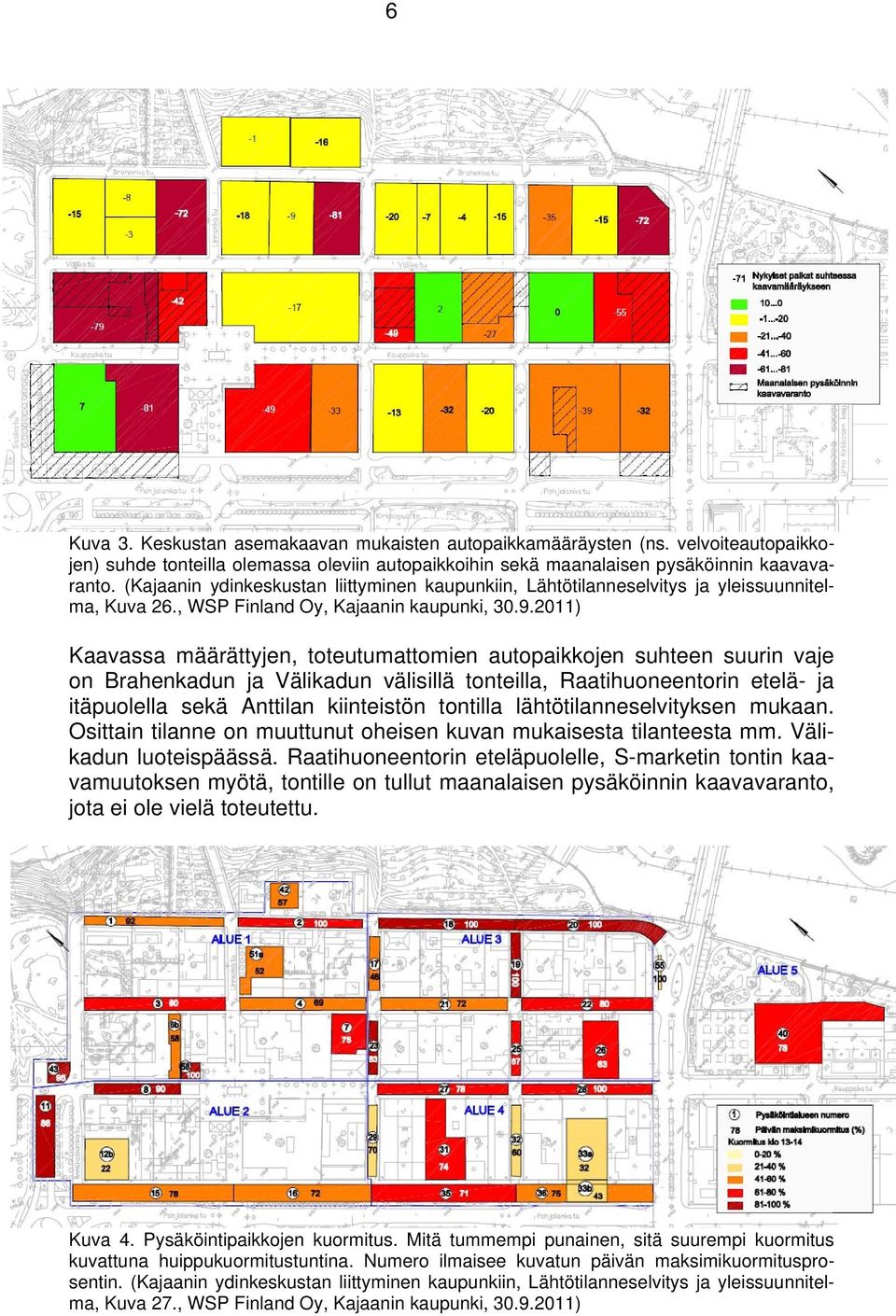 .0) Kaavassa määrättyjen, toteutumattomien autopaikkojen suhteen suurin vaje on Brahenkadun ja Välikadun välisillä tonteilla, Raatihuoneentorin etelä- ja itäpuolella sekä Anttilan kiinteistön