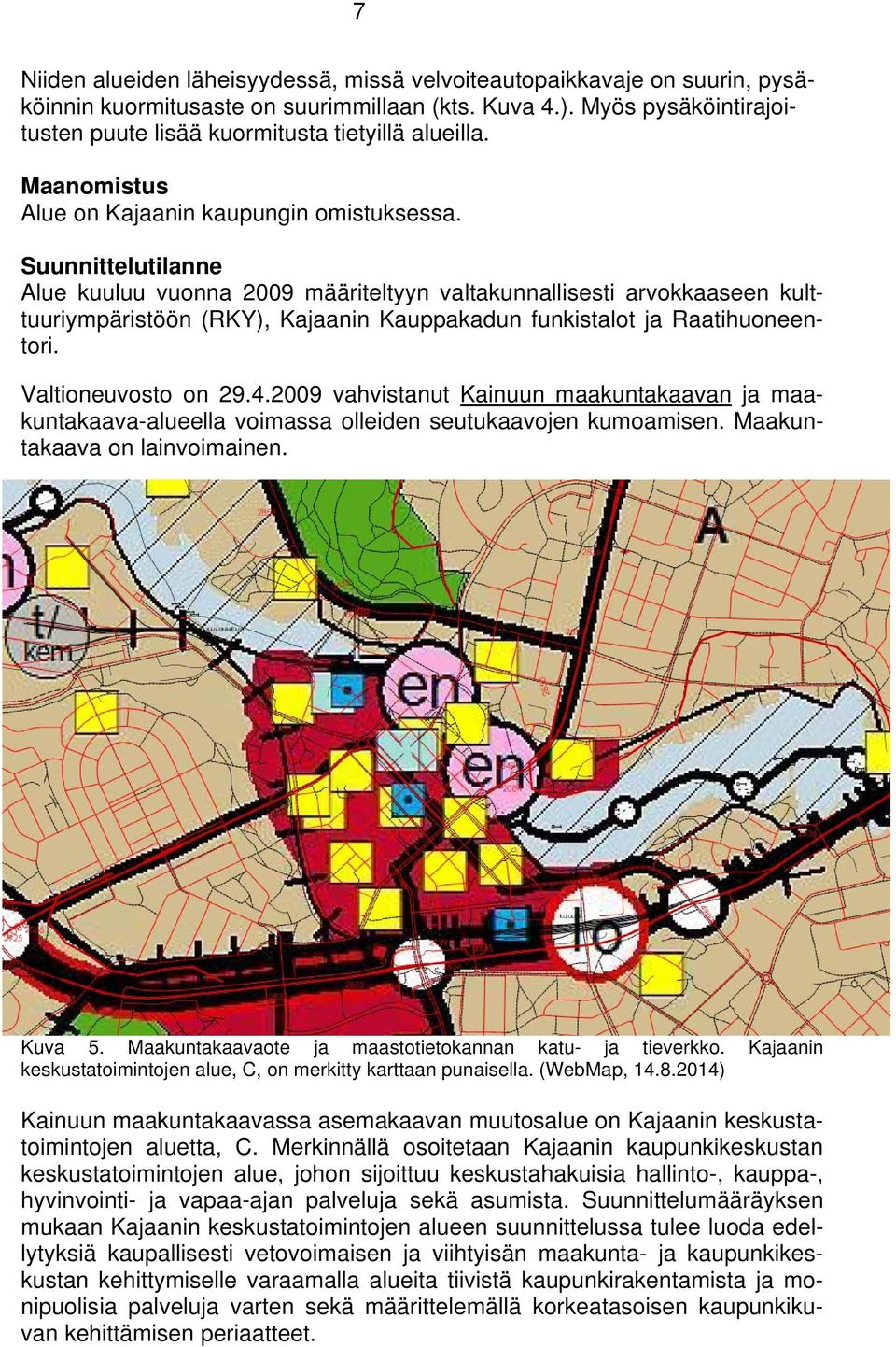 Suunnittelutilanne Alue kuuluu vuonna 00 määriteltyyn valtakunnallisesti arvokkaaseen kulttuuriympäristöön (RKY), Kajaanin Kauppakadun funkistalot ja Raatihuoneentori. Valtioneuvosto on.