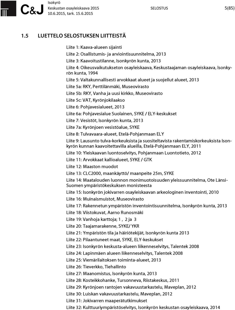 Museovirasto Liite 5b: RKY, Vanha ja uusi kirkko, Museovirasto Liite 5c: VAT, Kyrönjokilaakso Liite 6: Pohjavesialueet, 2013 Liite 6a: Pohjavesialue Suolainen, SYKE / ELY-keskukset Liite 7: Vesistöt,