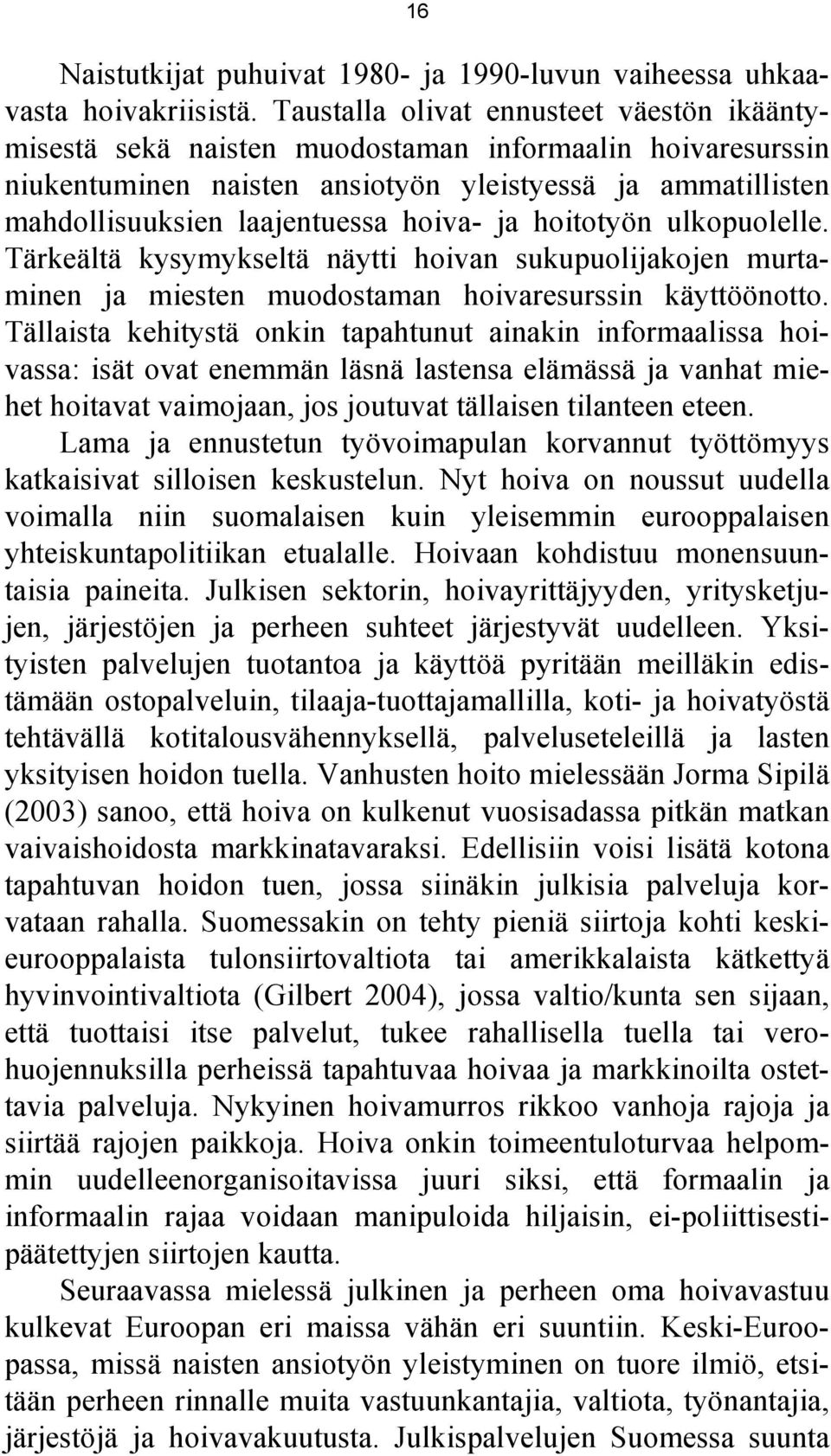 ja hoitotyön ulkopuolelle. Tärkeältä kysymykseltä näytti hoivan sukupuolijakojen murtaminen ja miesten muodostaman hoivaresurssin käyttöönotto.