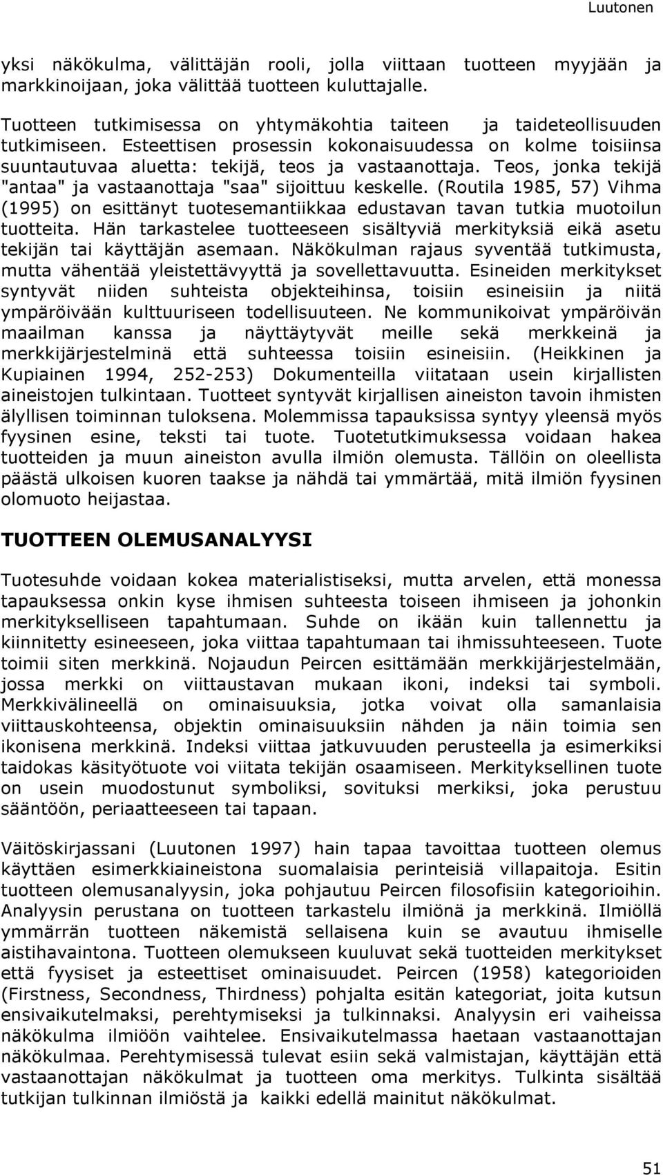 (Routila 1985, 57) Vihma (1995) on esittänyt tuotesemantiikkaa edustavan tavan tutkia muotoilun tuotteita. Hän tarkastelee tuotteeseen sisältyviä merkityksiä eikä asetu tekijän tai käyttäjän asemaan.