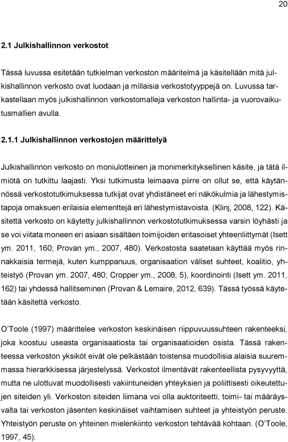 1 Julkishallinnon verkostojen määrittelyä Julkishallinnon verkosto on moniulotteinen ja monimerkityksellinen käsite, ja tätä ilmiötä on tutkittu laajasti.