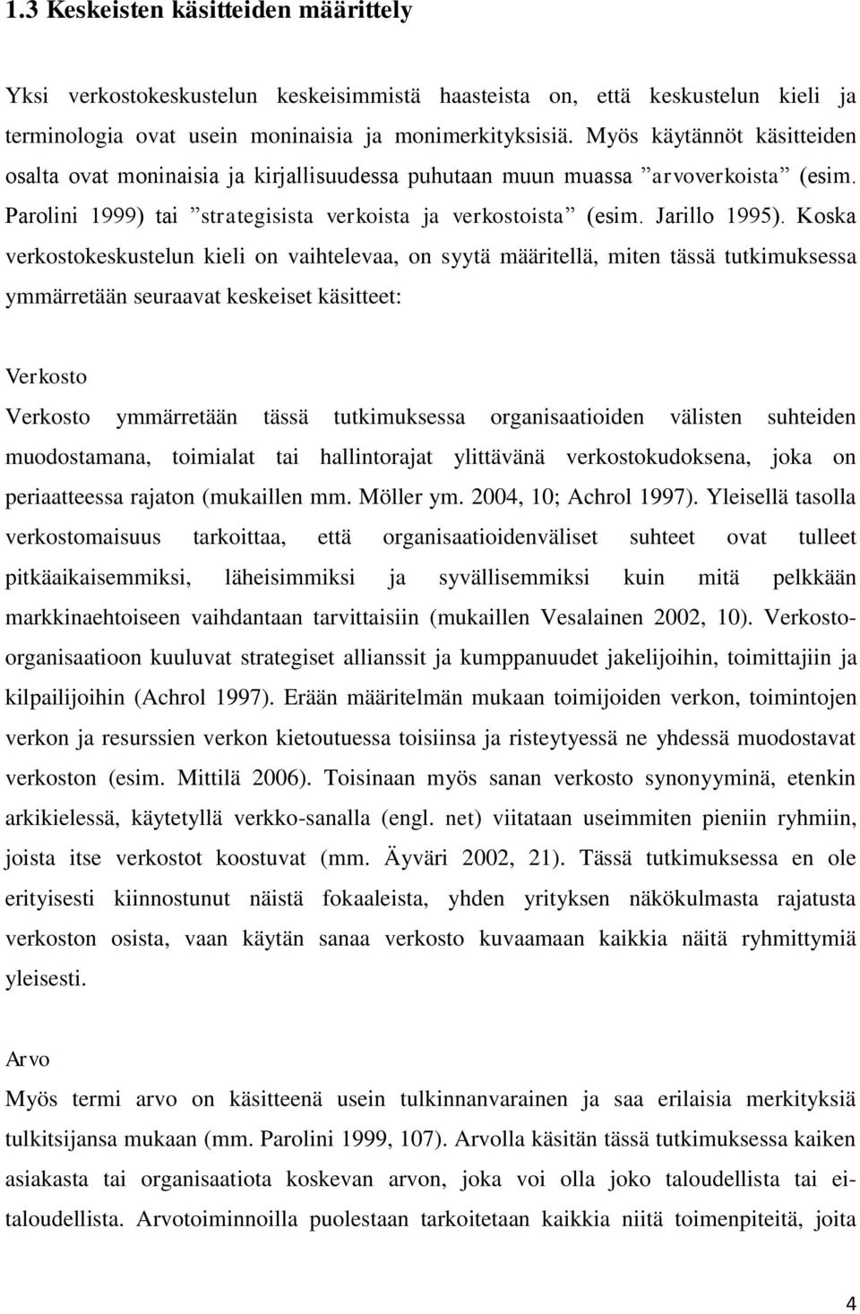 Koska verkostokeskustelun kieli on vaihtelevaa, on syytä määritellä, miten tässä tutkimuksessa ymmärretään seuraavat keskeiset käsitteet: Verkosto Verkosto ymmärretään tässä tutkimuksessa