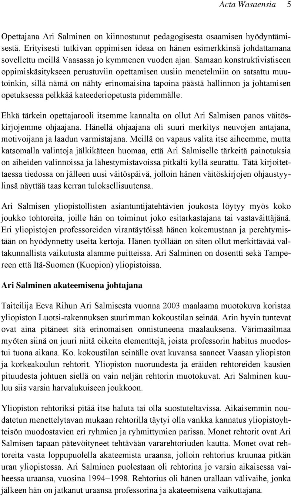 Samaan konstruktivistiseen oppimiskäsitykseen perustuviin opettamisen uusiin menetelmiin on satsattu muutoinkin, sillä nämä on nähty erinomaisina tapoina päästä hallinnon ja johtamisen opetuksessa