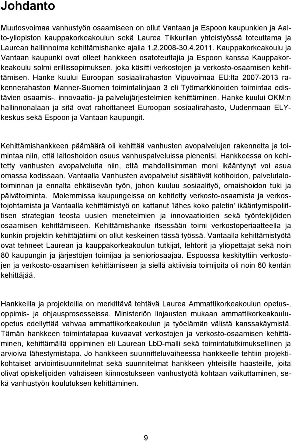 Kauppakorkeakoulu ja Vantaan kaupunki ovat olleet hankkeen osatoteuttajia ja Espoon kanssa Kauppakorkeakoulu solmi erillissopimuksen, joka käsitti verkostojen ja verkosto-osaamisen kehittämisen.