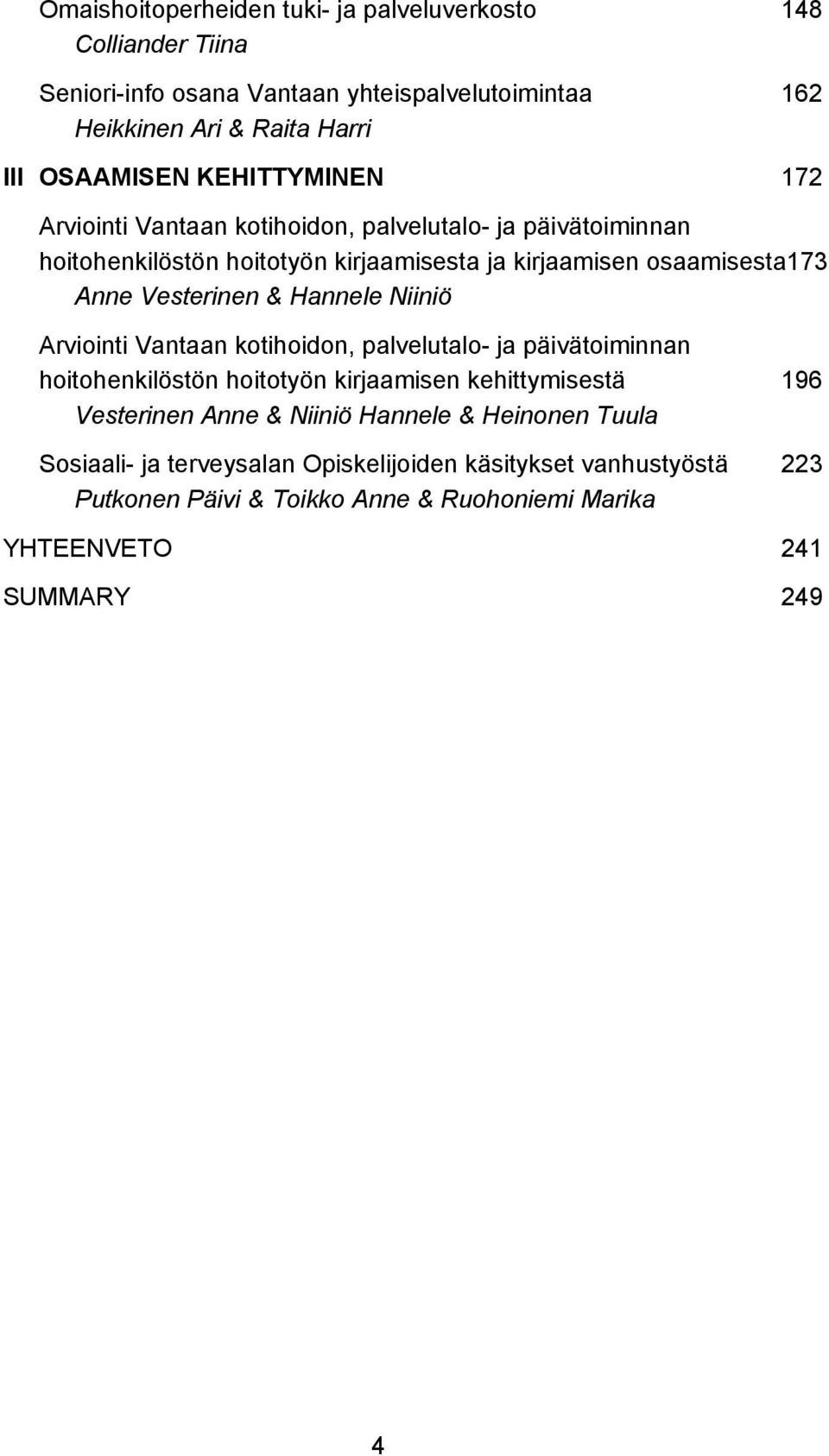 & Hannele Niiniö Arviointi Vantaan kotihoidon, palvelutalo- ja päivätoiminnan hoitohenkilöstön hoitotyön kirjaamisen kehittymisestä 196 Vesterinen Anne & Niiniö