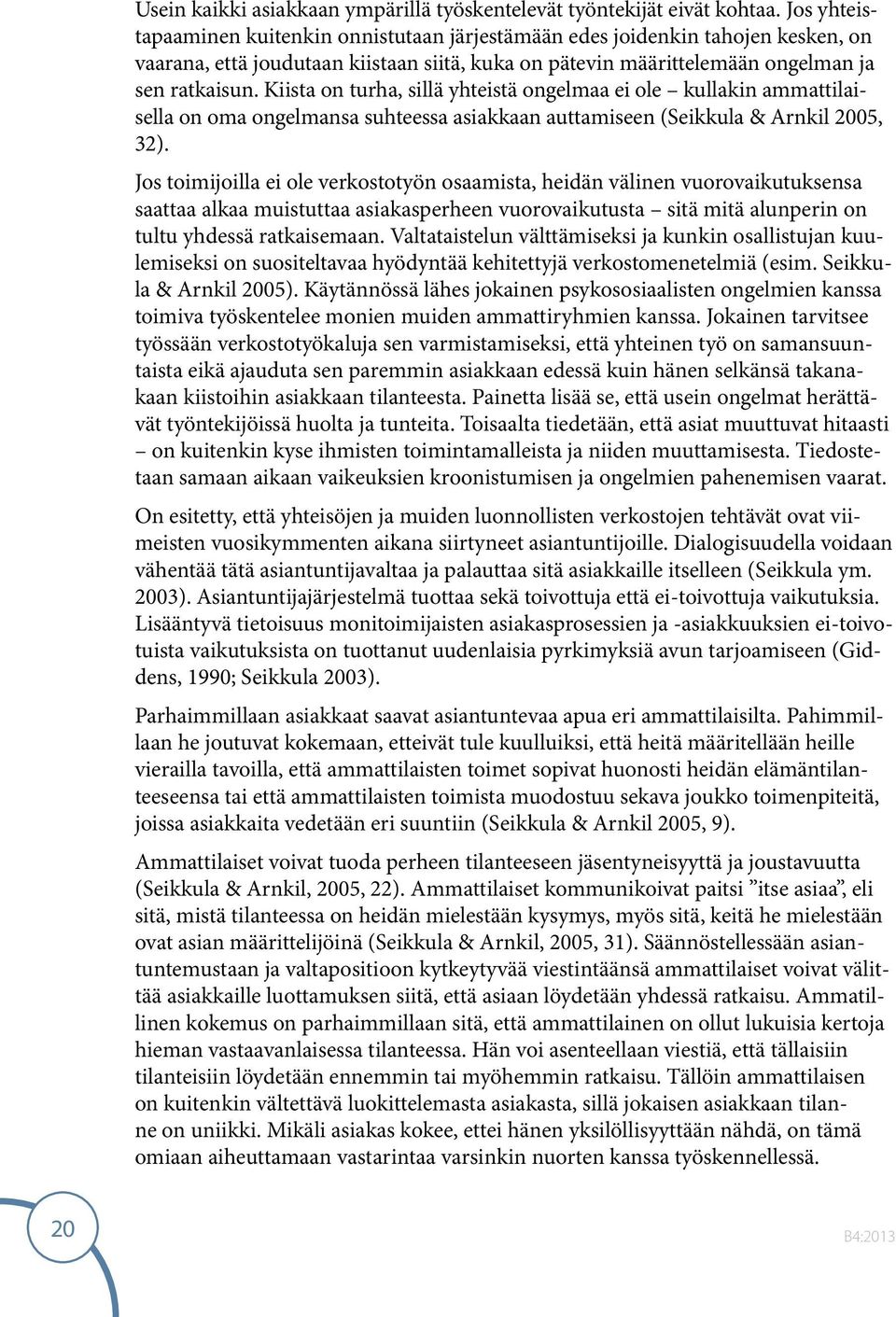 Kiista on turha, sillä yhteistä ongelmaa ei ole kullakin ammattilaisella on oma ongelmansa suhteessa asiakkaan auttamiseen (Seikkula & Arnkil 2005, 32).