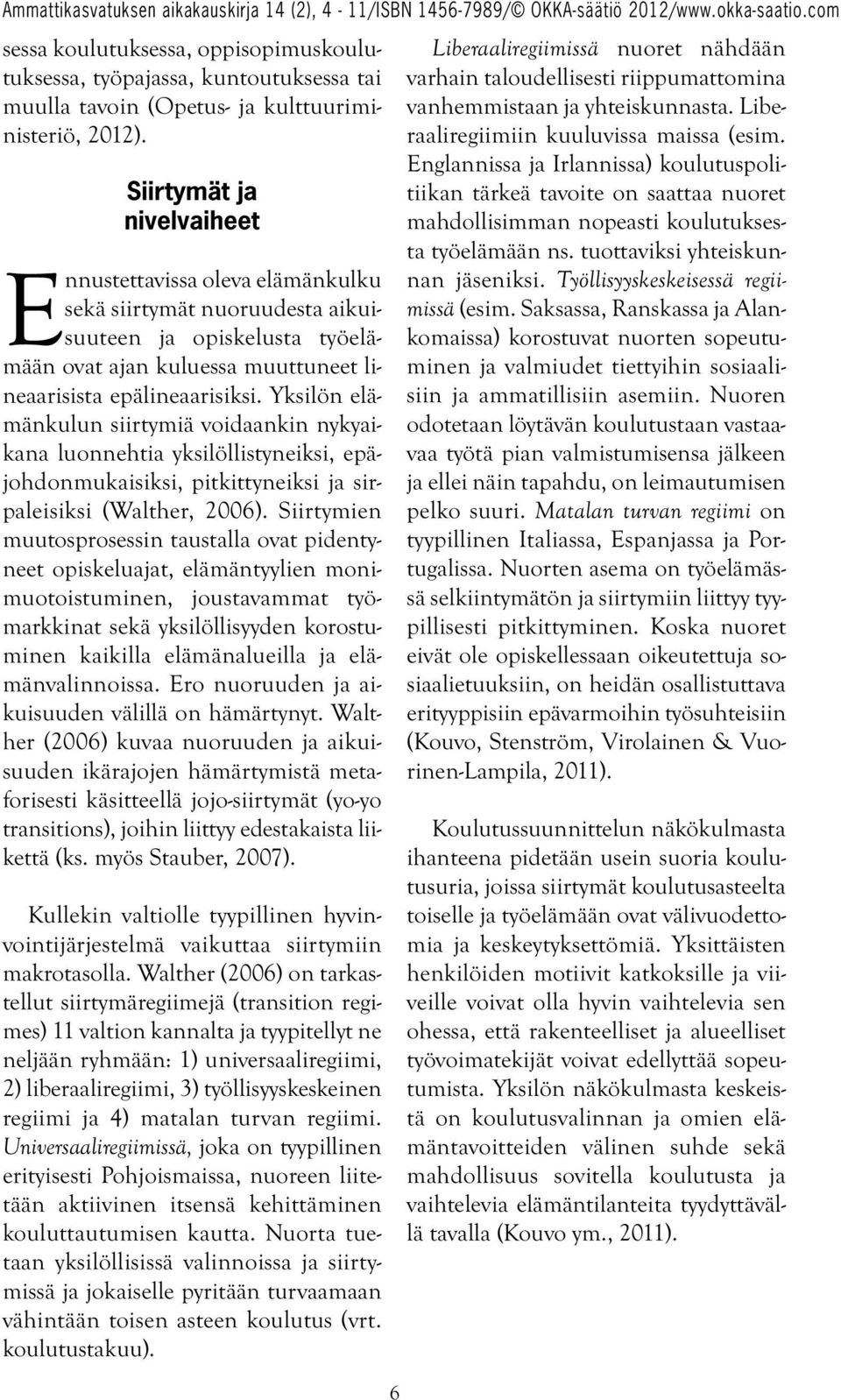 Yksilön elämänkulun siirtymiä voidaankin nykyaikana luonnehtia yksilöllistyneiksi, epäjohdonmukaisiksi, pitkittyneiksi ja sirpaleisiksi (Walther, 2006).