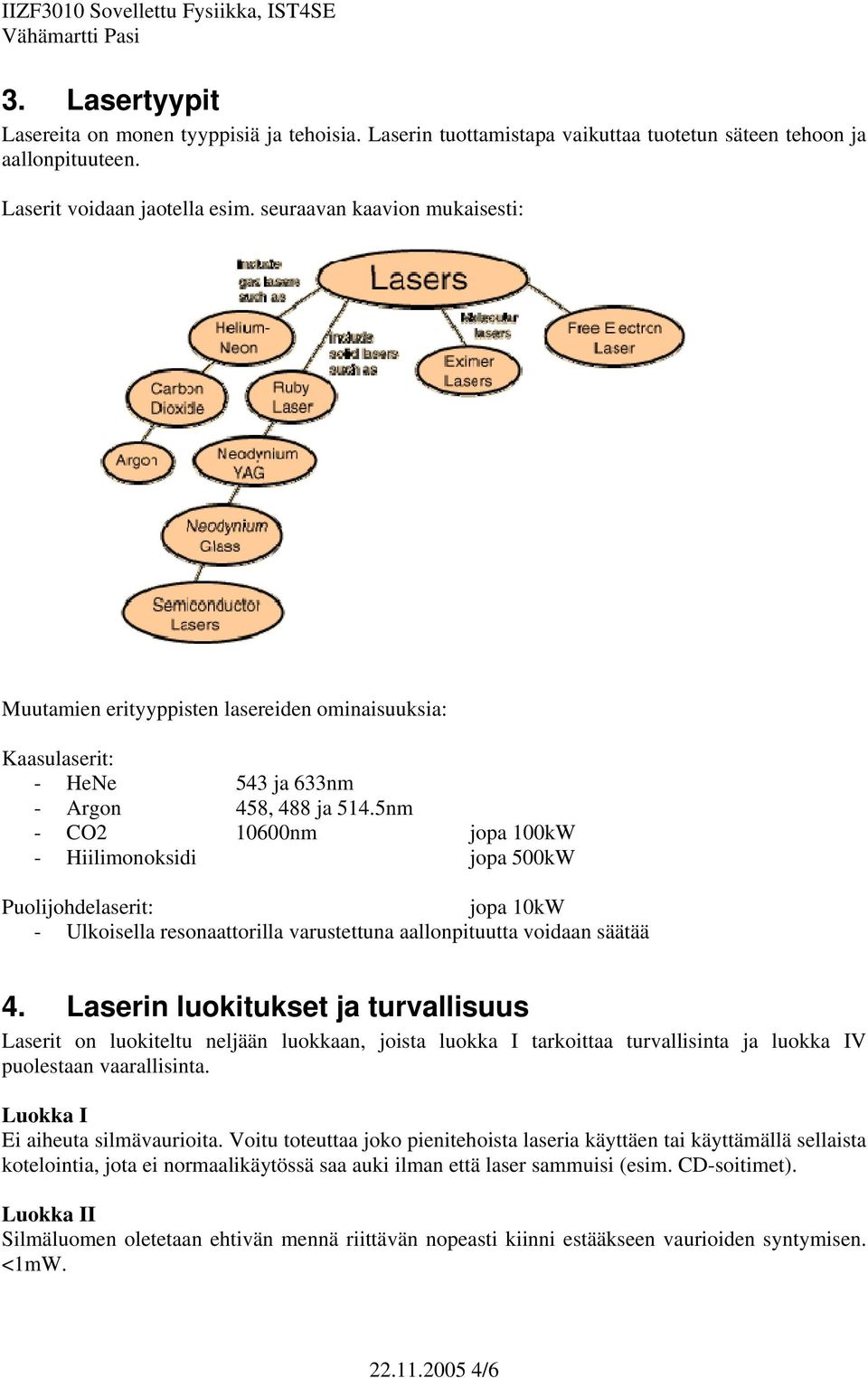 5nm - CO2 10600nm jopa 100kW - Hiilimonoksidi jopa 500kW Puolijohdelaserit: jopa 10kW - Ulkoisella resonaattorilla varustettuna aallonpituutta voidaan säätää 4.