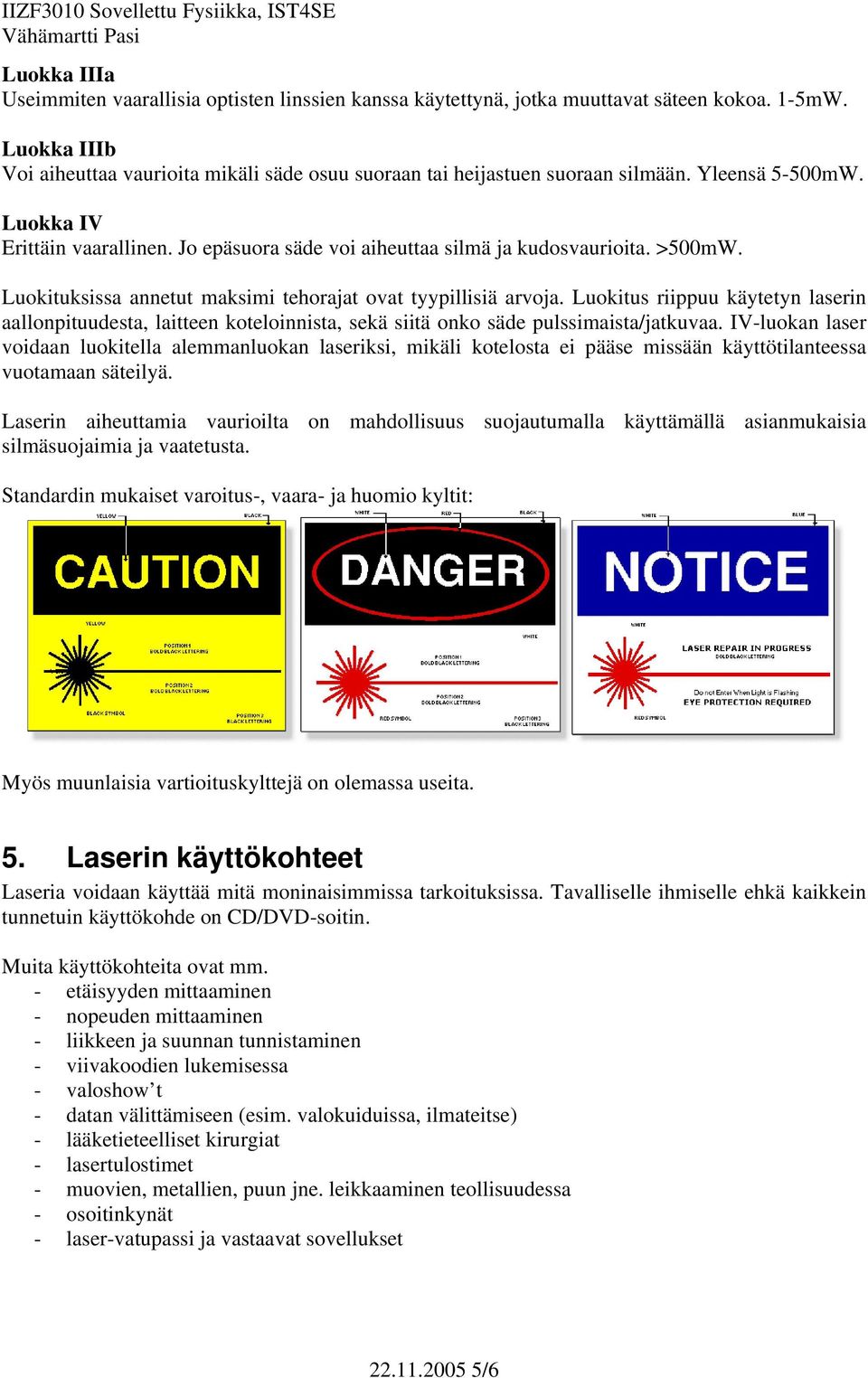 >500mW. Luokituksissa annetut maksimi tehorajat ovat tyypillisiä arvoja. Luokitus riippuu käytetyn laserin aallonpituudesta, laitteen koteloinnista, sekä siitä onko säde pulssimaista/jatkuvaa.