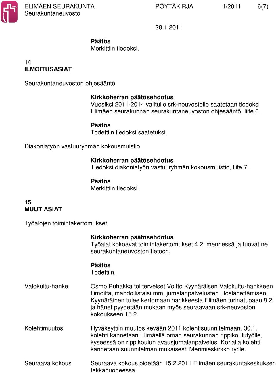 Diakoniatyön vastuuryhmän kokousmuistio 15 MUUT ASIAT Työalojen toimintakertomukset Tiedoksi diakoniatyön vastuuryhmän kokousmuistio, liite 7. Merkittiin tiedoksi.