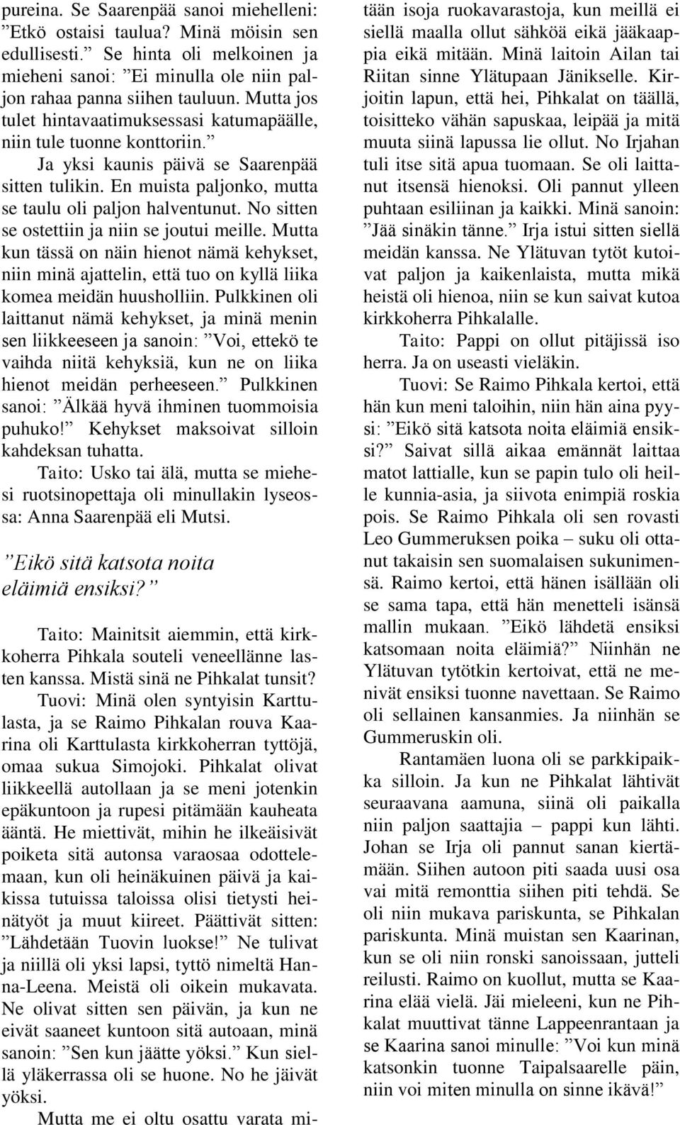 No sitten se ostettiin ja niin se joutui meille. Mutta kun tässä on näin hienot nämä kehykset, niin minä ajattelin, että tuo on kyllä liika komea meidän huusholliin.