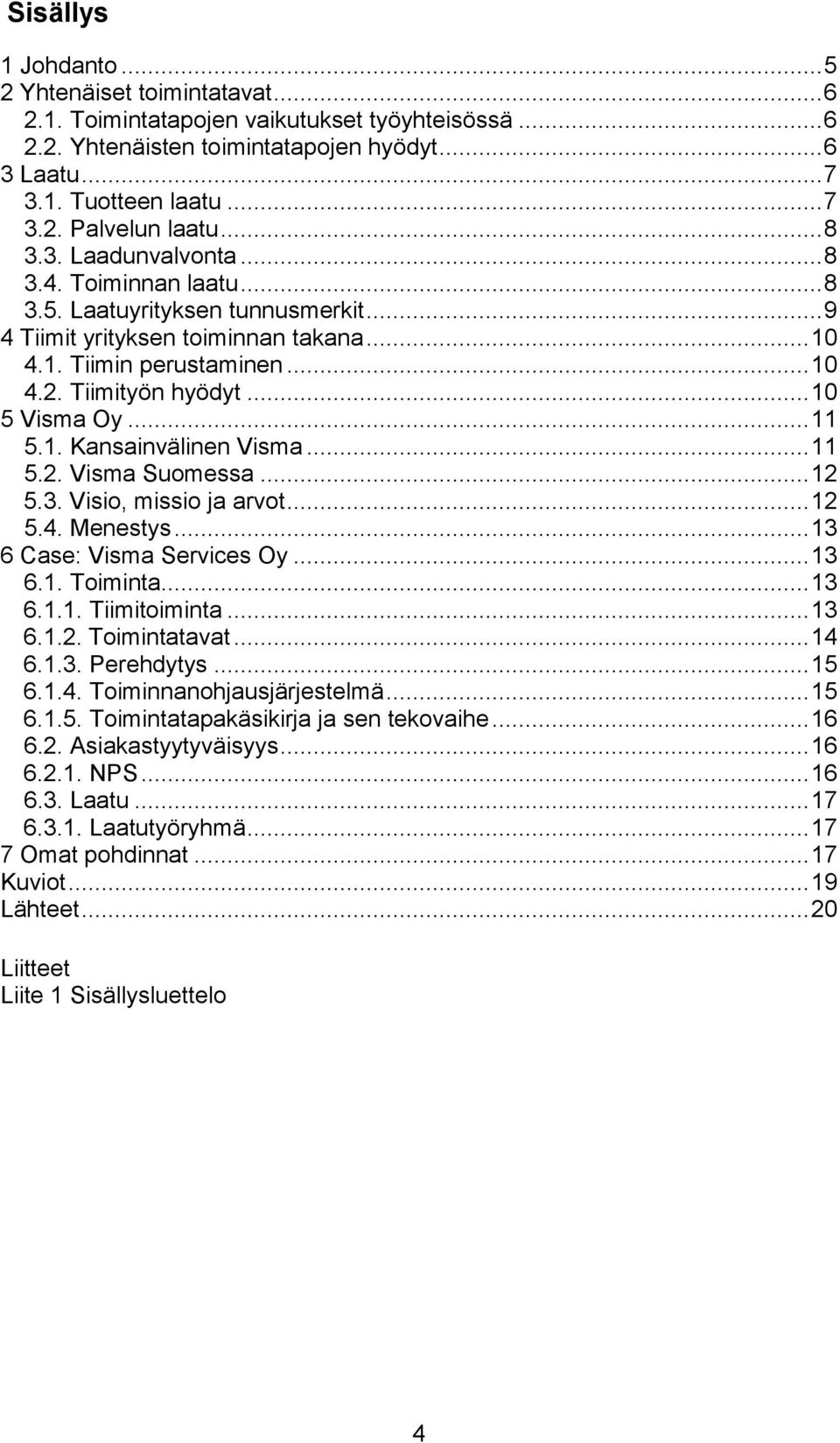 .. 10 5 Visma Oy... 11 5.1. Kansainvälinen Visma... 11 5.2. Visma Suomessa... 12 5.3. Visio, missio ja arvot... 12 5.4. Menestys... 13 6 Case: Visma Services Oy... 13 6.1. Toiminta... 13 6.1.1. Tiimitoiminta.