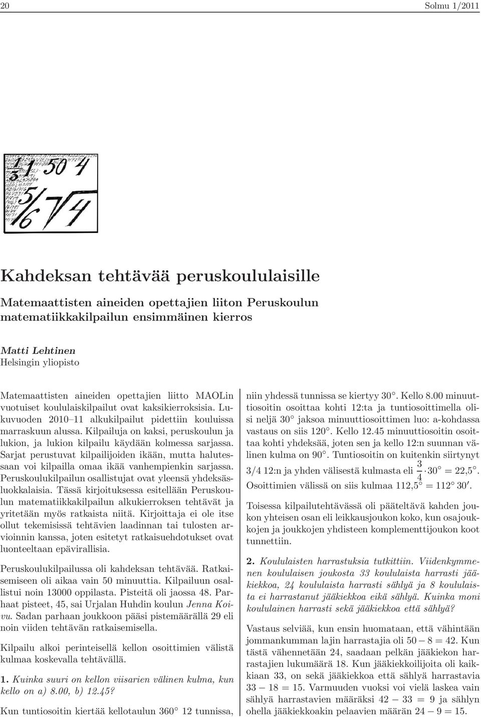 Kilpailuja on kaksi, peruskoulun ja lukion, ja lukion kilpailu käydään kolmessa sarjassa. Sarjat perustuvat kilpailijoiden ikään, mutta halutessaan voi kilpailla omaa ikää vanhempienkin sarjassa.