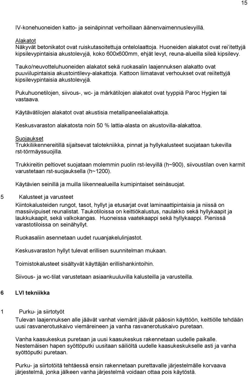 Tauko/neuvotteluhuoneiden alakatot sekä ruokasalin laajennuksen alakatto ovat puuviilupintaisia akustointilevy-alakattoja.