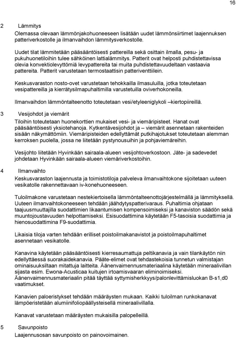 Patterit ovat helposti puhdistettavissa olevia konvektiolevyttömiä levypattereita tai muita puhdistettavuudeltaan vastaavia pattereita. Patterit varustetaan termostaattisin patteriventtiilein.